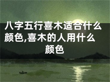 八字五行喜木适合什么颜色,喜木的人用什么颜色