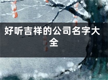 好听吉祥的公司名字大全