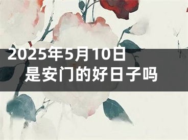 2025年5月10日是安门的好日子吗