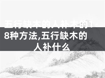 五行缺木的人补木的18种方法,五行缺木的人补什么
