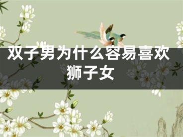 双子男为什么容易喜欢狮子女