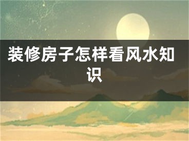 装修房子怎样看风水知识