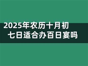 2025年农历十月初七日适合办百日宴吗
