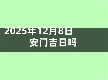 2025年12月8日安门吉日吗