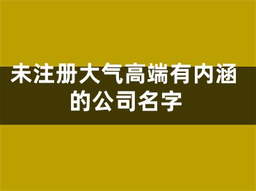 未注册大气高端有内涵的公司名字