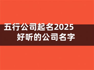 五行公司起名2025好听的公司名字