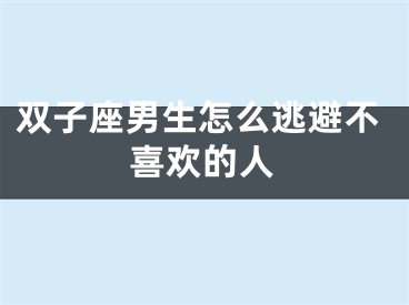 双子座男生怎么逃避不喜欢的人