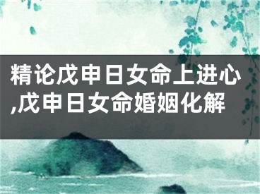 精论戊申日女命上进心,戊申日女命婚姻化解