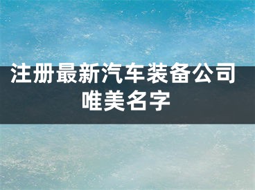 注册最新汽车装备公司唯美名字