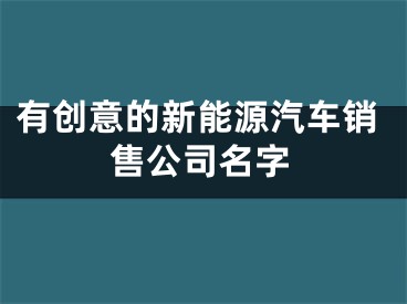 有创意的新能源汽车销售公司名字