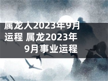 属龙人2023年9月运程 属龙2023年9月事业运程
