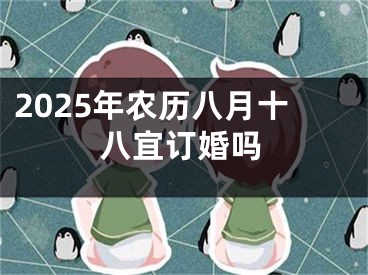 2025年农历八月十八宜订婚吗