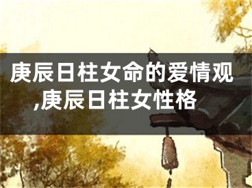 庚辰日柱女命的爱情观,庚辰日柱女性格