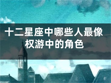 十二星座中哪些人最像权游中的角色