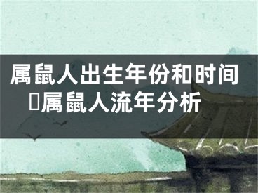 属鼠人出生年份和时间 ​属鼠人流年分析