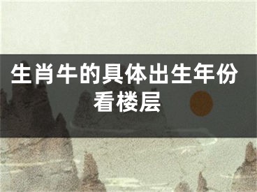 生肖牛的具体出生年份看楼层