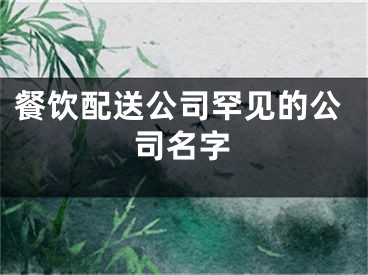 餐饮配送公司罕见的公司名字