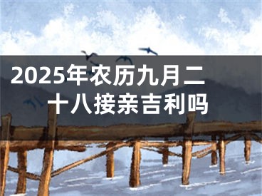 2025年农历九月二十八接亲吉利吗