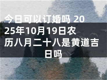 今日可以订婚吗 2025年10月19日农历八月二十八是黄道吉日吗