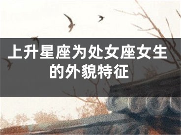 上升星座为处女座女生的外貌特征