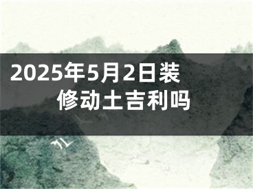 2025年5月2日装修动土吉利吗