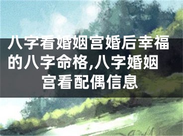 八字看婚姻宫婚后幸福的八字命格,八字婚姻宫看配偶信息