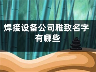 焊接设备公司雅致名字有哪些