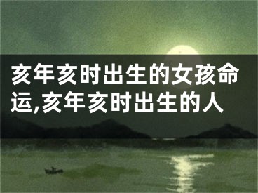 亥年亥时出生的女孩命运,亥年亥时出生的人