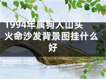 1994年属狗人山头火命沙发背景图挂什么好