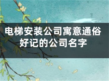 电梯安装公司寓意通俗好记的公司名字