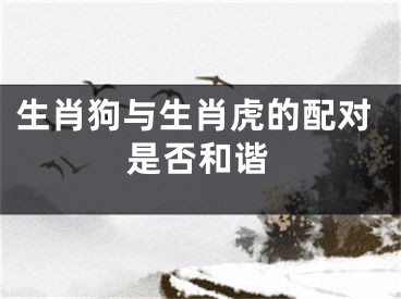 生肖狗与生肖虎的配对是否和谐