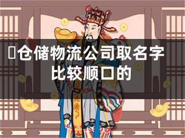 ​仓储物流公司取名字比较顺口的