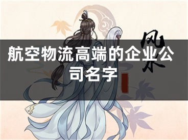 航空物流高端的企业公司名字