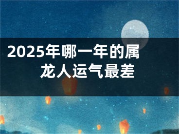 2025年哪一年的属龙人运气最差