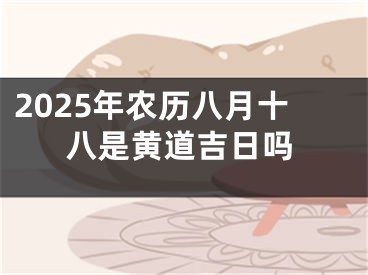 2025年农历八月十八是黄道吉日吗
