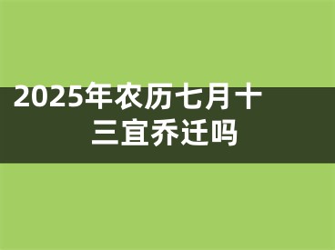 2025年农历七月十三宜乔迁吗
