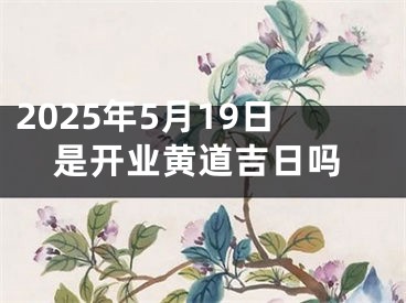 2025年5月19日是开业黄道吉日吗