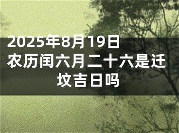 2025年8月19日农历闰六月二十六是迁坟吉日吗