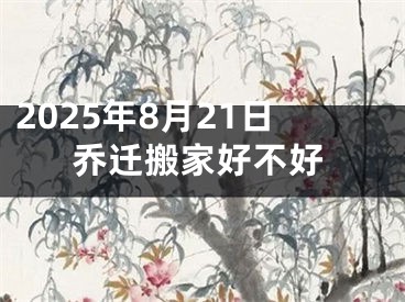 2025年8月21日乔迁搬家好不好