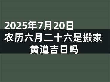 2025年7月20日农历六月二十六是搬家黄道吉日吗