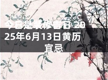 今日是装修吉日 2025年6月13日黄历宜忌