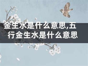 金生水是什么意思,五行金生水是什么意思