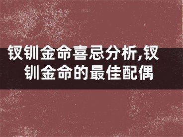 钗钏金命喜忌分析,钗钏金命的最佳配偶
