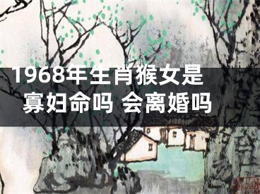1968年生肖猴女是寡妇命吗 会离婚吗