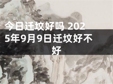 今日迁坟好吗 2025年9月9日迁坟好不好