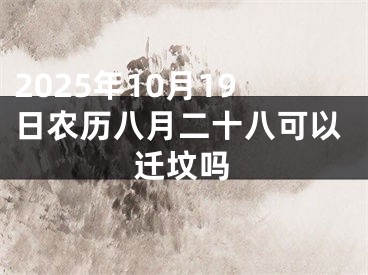 2025年10月19日农历八月二十八可以迁坟吗
