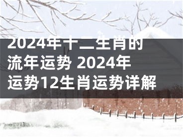 2024年十二生肖的流年运势 2024年运势12生肖运势详解