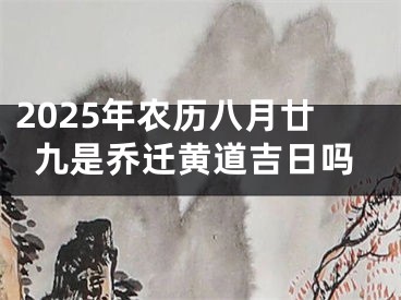 2025年农历八月廿九是乔迁黄道吉日吗