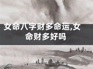 女命八字财多命运,女命财多好吗 