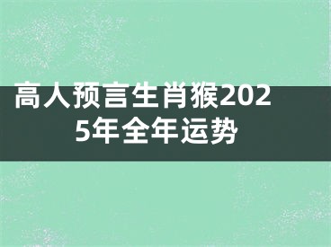 高人预言生肖猴2025年全年运势 